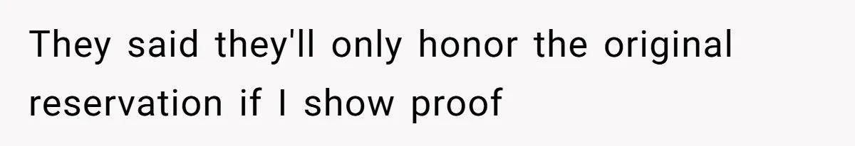 They said they'll only honor the original reservation if I show proof