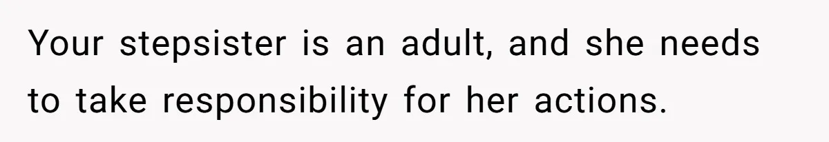Your stepsister is an adult, and she needs to take responsibility for her actions.