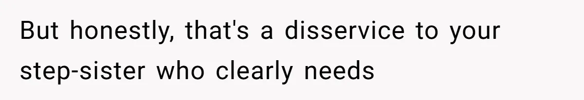 But honestly, that's a disservice to your step-sister who clearly needs