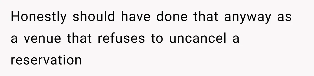 Honestly should have done that anyway as a venue that refuses to uncancel a reservation