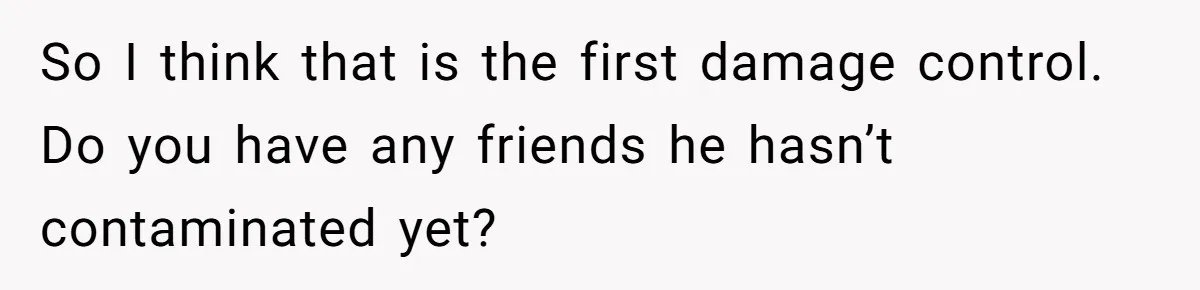So I think that is the first damage control. Do you have any friends he hasn’t contaminated yet?