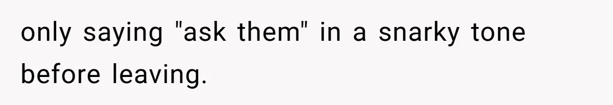 Mother Refuses To Swap Custody Week, Blocks Ex From Taking Kids To Disneyland And Turns Them Against Her only saying "ask them" in a snarky tone before leaving.