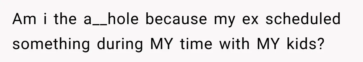 Mother Refuses To Swap Custody Week, Blocks Ex From Taking Kids To Disneyland And Turns Them Against Her Am i the a__hole because my ex scheduled something during MY time with MY kids?
