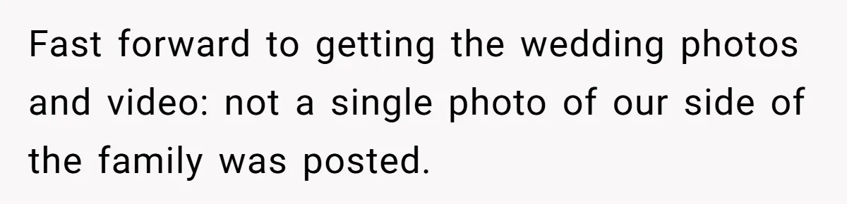 Fast forward to getting the wedding photos and video: not a single photo of our side of the family was posted.