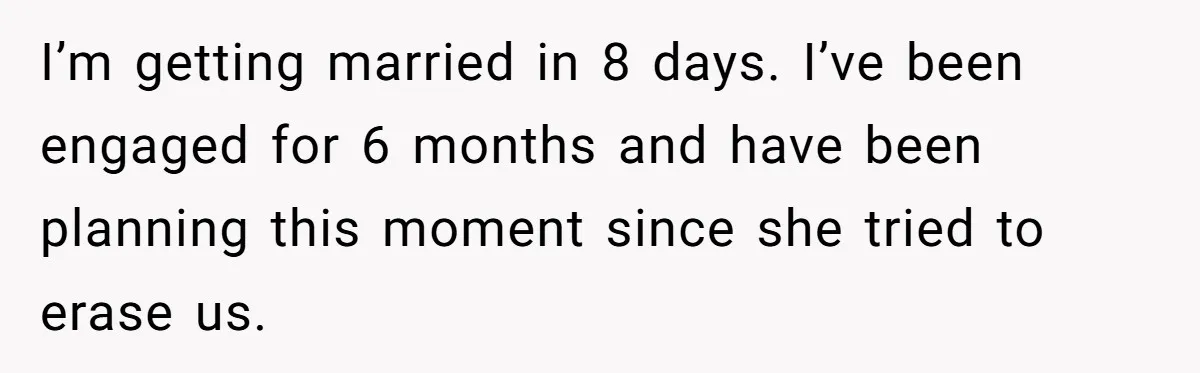 I’m getting married in 8 days. I’ve been engaged for 6 months and have been planning this moment since she tried to erase us.