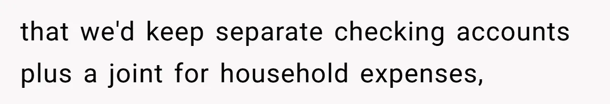 that we'd keep separate checking accounts plus a joint for household expenses,