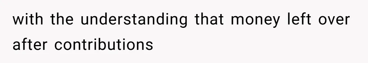 with the understanding that money left over after contributions