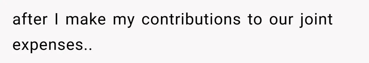 after I make my contributions to our joint expenses..