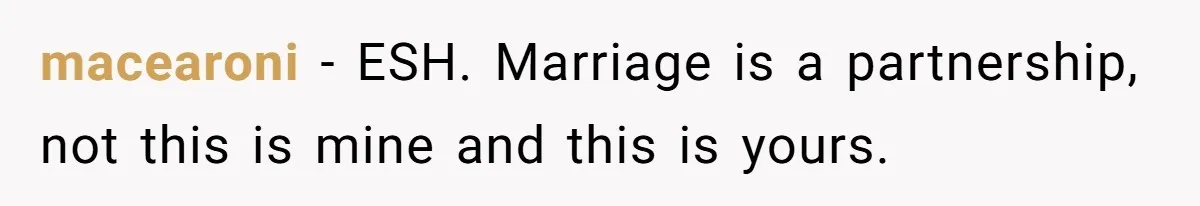 macearoni − ESH. Marriage is a partnership, not this is mine and this is yours.