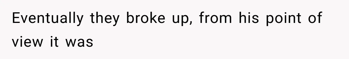 Eventually they broke up, from his point of view it was
