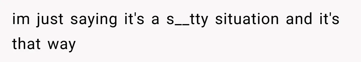 im just saying it's a s__tty situation and it's that way