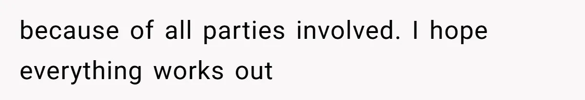 because of all parties involved. I hope everything works out