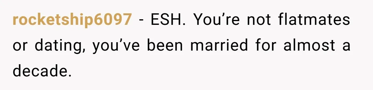 rocketship6097 − ESH. You’re not flatmates or dating, you’ve been married for almost a decade.