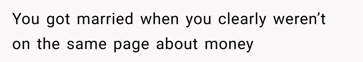 You got married when you clearly weren’t on the same page about money