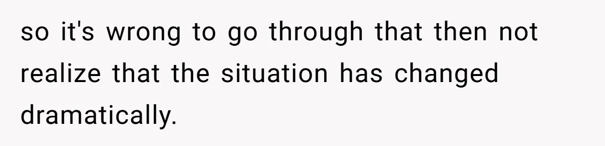 so it's wrong to go through that then not realize that the situation has changed dramatically.