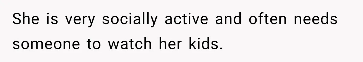 She is very socially active and often needs someone to watch her kids.