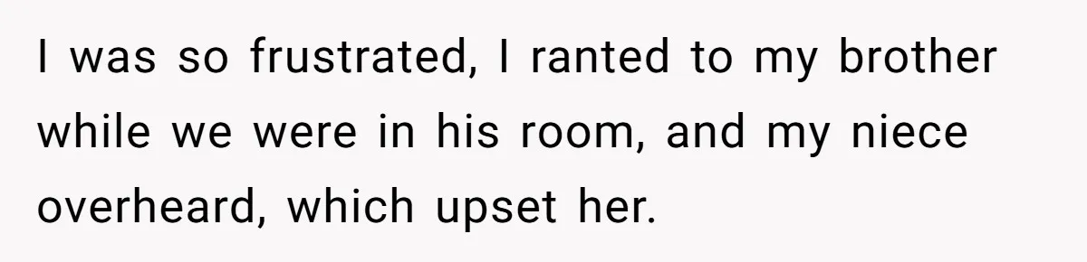 I was so frustrated, I ranted to my brother while we were in his room, and my niece overheard, which upset her.