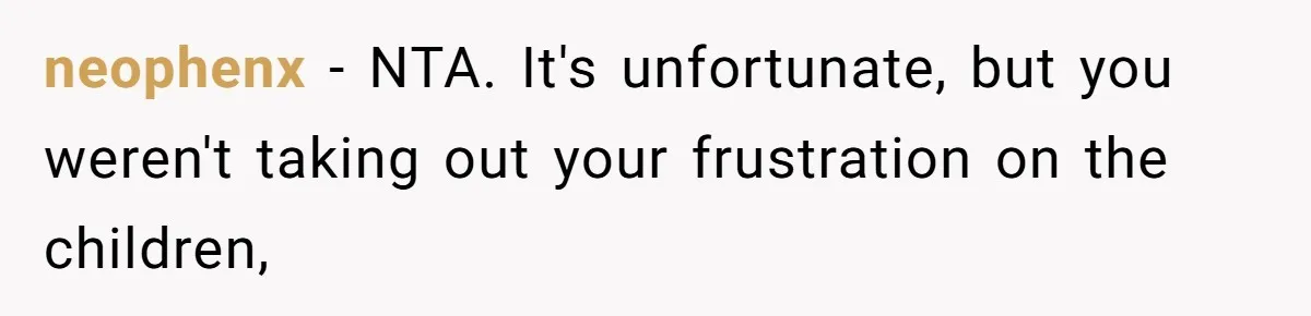 neophenx − NTA. It's unfortunate, but you weren't taking out your frustration on the children,