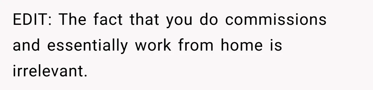 EDIT: The fact that you do commissions and essentially work from home is irrelevant.