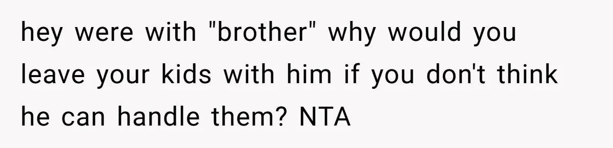hey were with "brother" why would you leave your kids with him if you don't think he can handle them? NTA