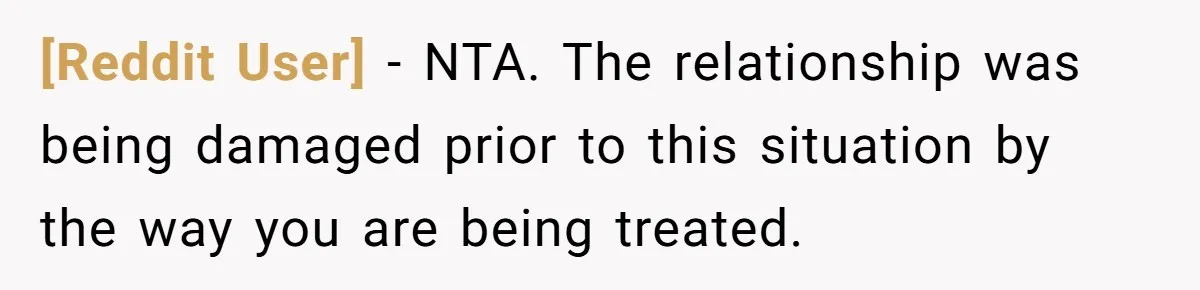 [Reddit User] − NTA. The relationship was being damaged prior to this situation by the way you are being treated.