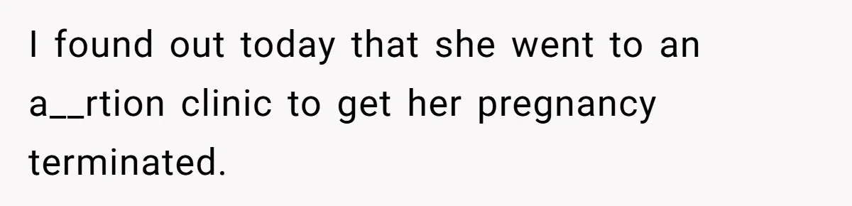 Wife Gets Abortion Over Gender Pressure From Family, Husband Doesn’t Know How To Forgive Her I found out today that she went to an a__rtion clinic to get her pregnancy terminated.