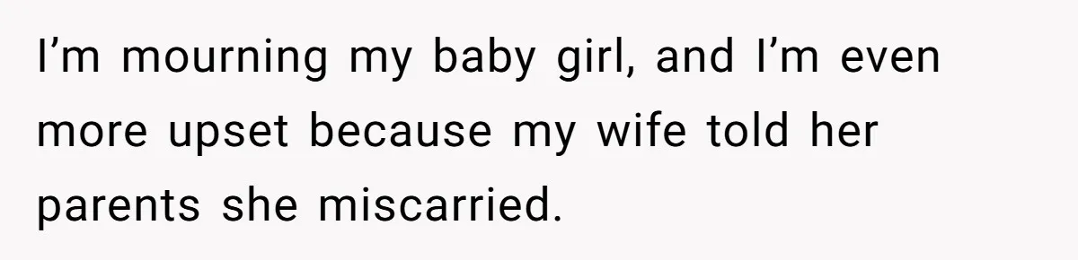 Wife Gets Abortion Over Gender Pressure From Family, Husband Doesn’t Know How To Forgive Her I’m mourning my baby girl, and I’m even more upset because my wife told her parents she miscarried.