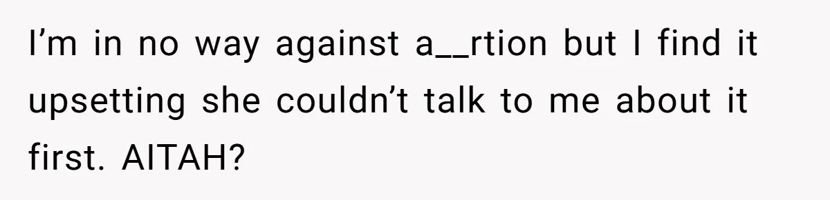 Wife Gets Abortion Over Gender Pressure From Family, Husband Doesn’t Know How To Forgive Her I’m in no way against a__rtion but I find it upsetting she couldn’t talk to me about it first. AITAH?