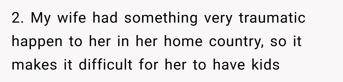 Wife Gets Abortion Over Gender Pressure From Family, Husband Doesn’t Know How To Forgive Her 2. My wife had something very traumatic happen to her in her home country, so it makes it difficult for her to have kids