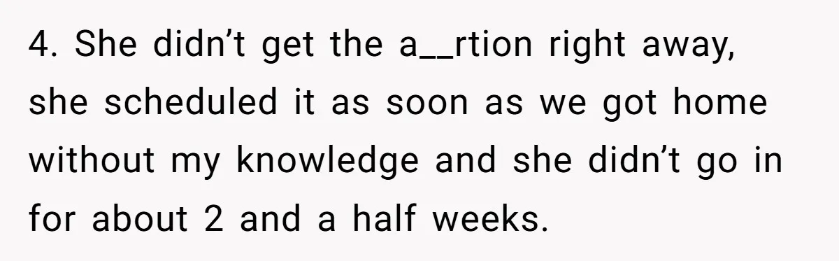 Wife Gets Abortion Over Gender Pressure From Family, Husband Doesn’t Know How To Forgive Her 4. She didn’t get the a__rtion right away, she scheduled it as soon as we got home without my knowledge and she didn’t go in for about 2 and a...