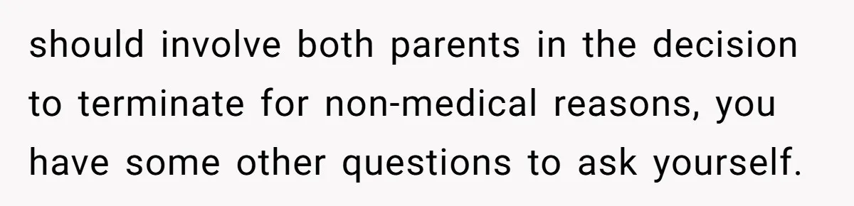 Wife Gets Abortion Over Gender Pressure From Family, Husband Doesn’t Know How To Forgive Her should involve both parents in the decision to terminate for non-medical reasons, you have some other questions to ask yourself.