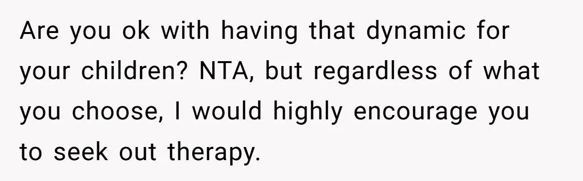 Wife Gets Abortion Over Gender Pressure From Family, Husband Doesn’t Know How To Forgive Her Are you ok with having that dynamic for your children? NTA, but regardless of what you choose, I would highly encourage you to seek out therapy.
