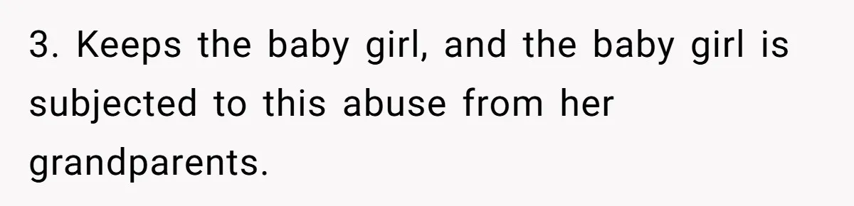 Wife Gets Abortion Over Gender Pressure From Family, Husband Doesn’t Know How To Forgive Her 3. Keeps the baby girl, and the baby girl is subjected to this abuse from her grandparents.
