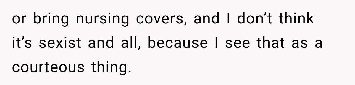 or bring nursing covers, and I don’t think it’s sexist and all, because I see that as a courteous thing.