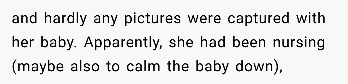 and hardly any pictures were captured with her baby. Apparently, she had been nursing (maybe also to calm the baby down),
