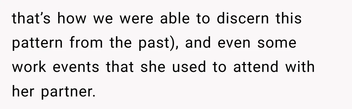 that’s how we were able to discern this pattern from the past), and even some work events that she used to attend with her partner.