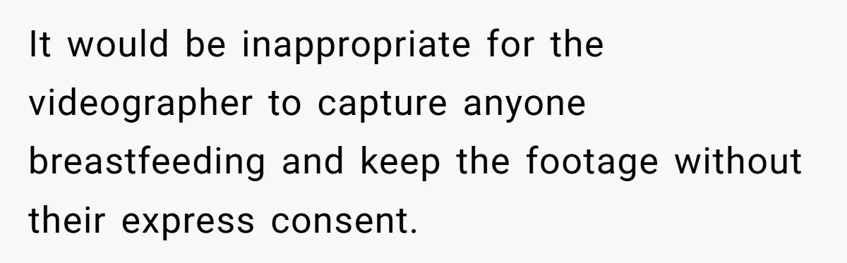 It would be inappropriate for the videographer to capture anyone breastfeeding and keep the footage without their express consent.