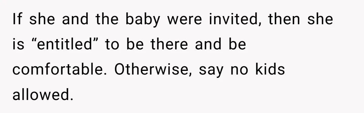If she and the baby were invited, then she is “entitled” to be there and be comfortable. Otherwise, say no kids allowed.
