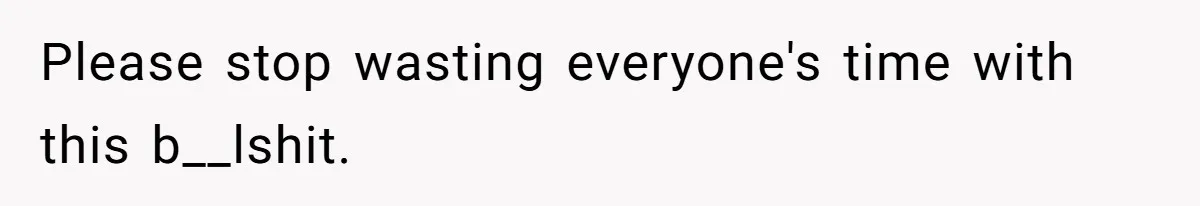 Please stop wasting everyone's time with this b__lshit.