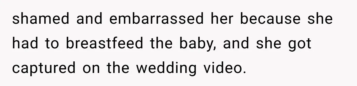 shamed and embarrassed her because she had to breastfeed the baby, and she got captured on the wedding video.