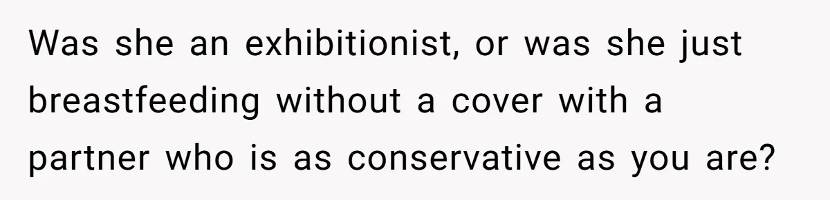 Was she an exhibitionist, or was she just breastfeeding without a cover with a partner who is as conservative as you are?