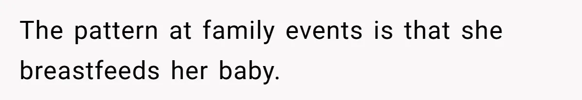 The pattern at family events is that she breastfeeds her baby.