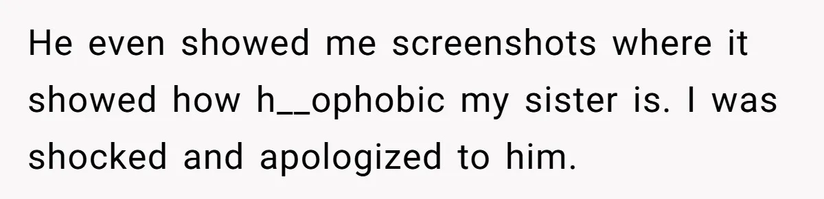 Her Sister Accused Her Ex Of Cheating, But She Exposed The Real Reason For The Breakup He even showed me screenshots where it showed how h__ophobic my sister is. I was shocked and apologized to him.