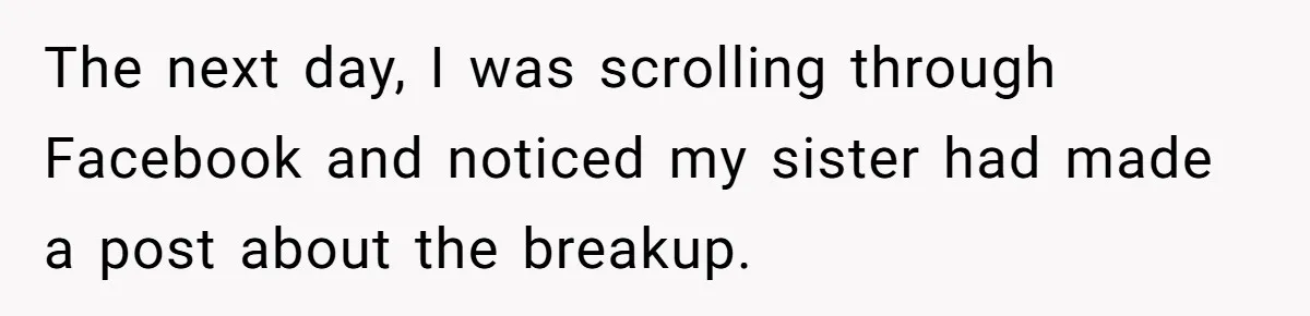 Her Sister Accused Her Ex Of Cheating, But She Exposed The Real Reason For The Breakup The next day, I was scrolling through Facebook and noticed my sister had made a post about the breakup.