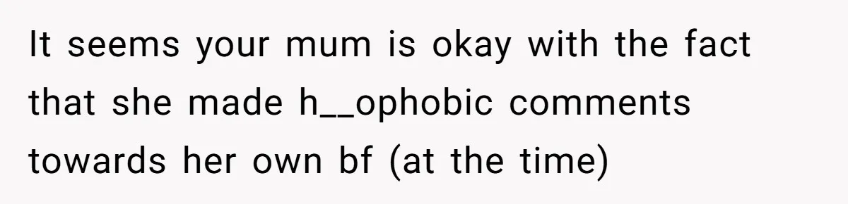 Her Sister Accused Her Ex Of Cheating, But She Exposed The Real Reason For The Breakup It seems your mum is okay with the fact that she made h__ophobic comments towards her own bf (at the time)