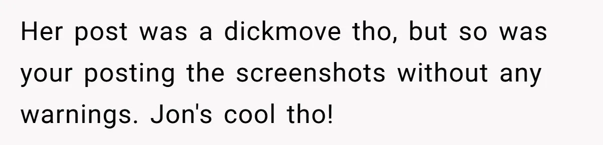 Her Sister Accused Her Ex Of Cheating, But She Exposed The Real Reason For The Breakup Her post was a dickmove tho, but so was your posting the screenshots without any warnings. Jon's cool tho!