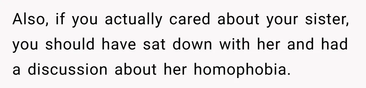 Her Sister Accused Her Ex Of Cheating, But She Exposed The Real Reason For The Breakup Also, if you actually cared about your sister, you should have sat down with her and had a discussion about her homophobia.