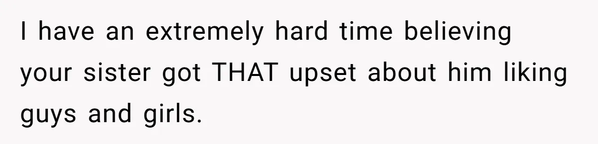 Her Sister Accused Her Ex Of Cheating, But She Exposed The Real Reason For The Breakup I have an extremely hard time believing your sister got THAT upset about him liking guys and girls.
