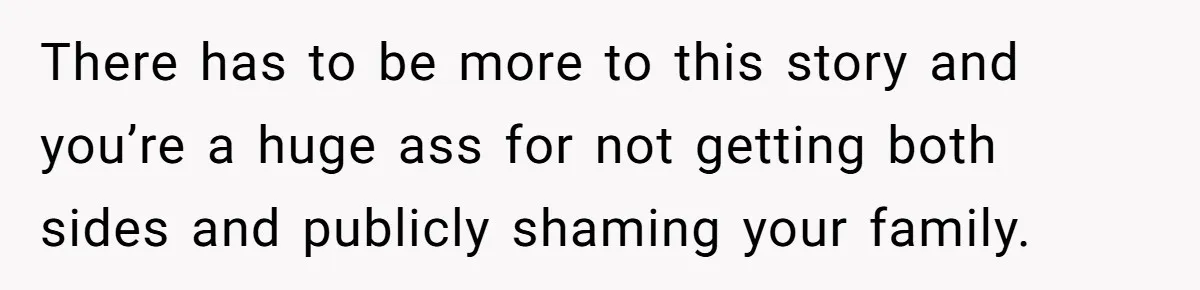 Her Sister Accused Her Ex Of Cheating, But She Exposed The Real Reason For The Breakup There has to be more to this story and you’re a huge ass for not getting both sides and publicly shaming your family.