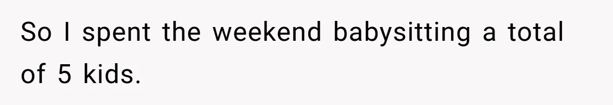 Woman Got Pocket Money For Babysitting Her Nephews... And Her Parents Are Fuming So I spent the weekend babysitting a total of 5 kids.